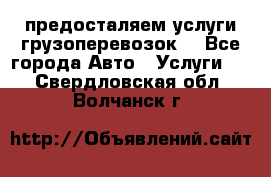 предосталяем услуги грузоперевозок  - Все города Авто » Услуги   . Свердловская обл.,Волчанск г.